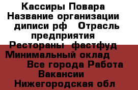 Кассиры Повара › Название организации ­ диписи.рф › Отрасль предприятия ­ Рестораны, фастфуд › Минимальный оклад ­ 24 000 - Все города Работа » Вакансии   . Нижегородская обл.